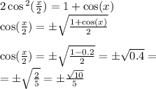 2 \cos {}^{2} ( \frac{x}{2} ) = 1 + \cos(x) \\ \cos( \frac{x}{2} ) = \pm \sqrt{ \frac{1 + \cos(x) }{2} } \\ \\ \cos( \frac{x}{2} ) = \pm \sqrt{ \frac{1 - 0.2}{2} } = \pm \sqrt{0.4} = \\ = \pm \sqrt{ \frac{2}{5} } = \pm \frac{ \sqrt{10} }{5}