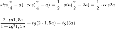 sin(\dfrac{\pi}{4}-a)\cdot cos(\dfrac{\pi}{4}-a)=\dfrac{1}{2}\cdot sin(\dfrac{\pi}{2}-2a)=\dfrac{1}{2}\cdot cos2a\\\\\\\dfrac{2\cdot tg1,5a}{1+tg^21,5a}=tg(2\cdot 1,5a)=tg(3a)