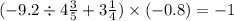 ( - 9.2 \div 4 \frac{3}{5} + 3 \frac{1}{4} ) \times ( - 0.8) = - 1