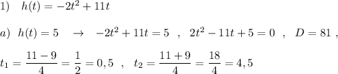 1)\ \ \ h(t)=-2t^2+11t\\\\a)\ \ h(t)=5\ \ \ \to \ \ -2t^2+11t=5\ \ ,\ \ 2t^2-11t+5=0\ \ ,\ \ D=81\ ,\\\\t_1=\dfrac{11-9}{4}=\dfrac{1}{2}=0,5\ \ ,\ \ t_2=\dfrac{11+9}{4}=\dfrac{18}{4}=4,5