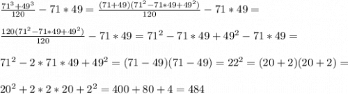 \frac{71^{3} +49^{3} }{120} -71*49=\frac{(71+49)(71^{2} -71*49+49^{2}) }{120} -71*49=\\ \\ \frac{120(71^{2} -71*49+49^{2})}{120} -71*49=71^{2} -71*49+49^{2}-71*49=\\ \\ 71^{2} -2*71*49+49^{2}=(71-49)(71-49)=22^{2}=(20+2)(20+2)=\\ \\ 20^{2}+2*2*20+2^{2} =400+80+4=484