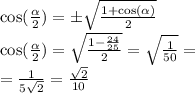 \cos( \frac{ \alpha }{2} ) = \pm \sqrt{ \frac{1 + \cos( \alpha ) }{2} } \\ \cos( \frac{ \alpha }{2} ) = \sqrt{ \frac{1 - \frac{24}{25} }{2} } = \sqrt{ \frac{1}{50} } = \\ = \frac{1}{5 \sqrt{2} } = \frac{ \sqrt{2} }{10}