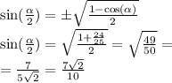 \sin( \frac{ \alpha }{2} ) = \pm \sqrt{ \frac{1 - \cos( \alpha ) }{2} } \\ \sin( \frac{ \alpha }{2} ) = \sqrt{ \frac{1 + \frac{24}{25} }{2} } = \sqrt{ \frac{49}{50} } = \\ = \frac{7}{5 \sqrt{2} } = \frac{7 \sqrt{2} }{10}