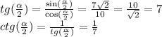 tg( \frac{ \alpha }{2} ) = \frac{ \sin( \frac{ \alpha }{2} ) }{ \cos( \frac{ \alpha }{2} ) } = \frac{7 \sqrt{2} }{10} = \frac{10}{ \sqrt{2} } = 7 \\ ctg( \frac{ \alpha }{2} ) = \frac{1}{tg( \frac{ \alpha }{2} )} = \frac{1}{7} \\