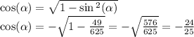 \cos( \alpha ) = \sqrt{1 - \sin {}^{2} ( \alpha ) } \\ \cos( \alpha ) = - \sqrt{1 - \frac{49}{625} } = - \sqrt{ \frac{576}{625} } = - \frac{24}{25}