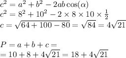 {c}^{2} = {a}^{2} + {b}^{2} -2 ab \cos( \alpha ) \\ {c}^{2} = {8}^{2} + {10}^{2} - 2 \times 8 \times 10 \times \frac{1}{2} \\ c = \sqrt{64 + 100 - 80} = \sqrt{84} = 4 \sqrt{21} \\ \\ P = a + b + c = \\ = 10 + 8 + 4 \sqrt{21} = 18 + 4 \sqrt{21}