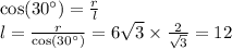 \cos(30^{\circ}) = \frac{r}{l} \\ l = \frac{r}{ \cos(30^{\circ}) } = 6 \sqrt{3} \times \frac{2}{ \sqrt{3} } = 12