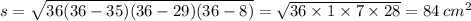 s = \sqrt{36(36 - 35)(36 - 29)(36 - 8)} = \sqrt{36 \times 1 \times 7 \times 28} = 84 \: {cm}^{2}