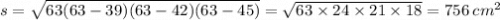 s = \sqrt{63(63 - 39)(63 - 42)(63 - 45)} = \sqrt{63 \times24 \times 21 \times 18 } = 756 \: {cm}^{2}