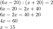 (6x-20):(x+20) = 2\\6x-20 = 2x+40\\6x-2x=40+20\\4x=60\\x=15