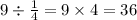 9 \div \frac{1}{4} = 9 \times 4 = 36