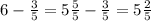 6-\frac{3}{5} =5\frac{5}{5} -\frac{3}{5} =5\frac{2}{5}