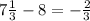 7\frac{1}{3}-8=-\frac{2}{3}\\