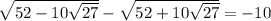 \sqrt{52-10\sqrt{27} }-\sqrt{52+10\sqrt{27} }=-10