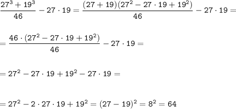 \tt\dfrac{27^3+19^3}{46} -27\cdot19=\dfrac{(27+19)(27^2-27\cdot19+19^2)}{46} -27\cdot19=\\\\\\=\dfrac{46\cdot(27^2-27\cdot19+19^2)}{46} -27\cdot19=\\\\\\=27^2-27\cdot19+19^2-27\cdot19=\\\\\\=27^2-2\cdot27\cdot19+19^2=(27-19)^2=8^2=64