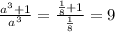 \frac{a^3+1}{a^3}=\frac{\frac{1}{8} +1}{\frac{1}{8} } =9