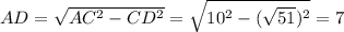 AD = \sqrt{AC^{2} - CD^{2}} = \sqrt{10^{2} -(\sqrt{51})^{2}} = 7