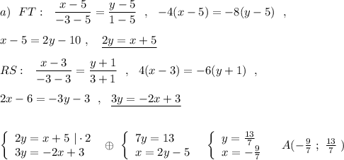 a)\ \ FT:\ \ \dfrac{x-5}{-3-5}=\dfrac{y-5}{1-5}\ \ ,\ \ -4(x-5)=-8(y-5)\ \ ,\\\\x-5=2y-10\ ,\ \ \ \underline {2y=x+5}\\\\RS:\ \ \dfrac{x-3}{-3-3}=\dfrac{y+1}{3+1}\ \ ,\ \ 4(x-3)=-6(y+1)\ \ ,\\\\2x-6=-3y-3\ \ ,\ \ \underline{3y=-2x+3}\\\\\\\left\{\begin{array}{l}2y=x+5\ |\cdot 2\\3y=-2x+3\end{array}\right\ \oplus \ \left\{\begin{array}{l}7y=13\\x=2y-5\end{array}\right\ \ \left\{\begin{array}{l}y=\frac{13}{7}\\x=-\frac{9}{7} \end{array}\right\ \ \ A(-\frac{9}{7}\ ;\ \frac{13}{7}\ )