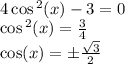 \\ 4 \cos {}^{2} (x) - 3 = 0 \\ \cos {}^{2} (x) = \frac{3}{4} \\ \cos(x) = \pm \frac{ \sqrt{3} }{2}