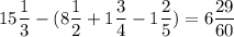 \displaystyle15\frac{1}{3}-(8\frac{1}{2}+1\frac{3}{4}-1\frac{2}{5})=6\frac{29}{60}