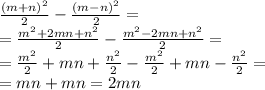 \frac{ {(m + n)}^{2} }{2} - \frac{ {( m- n)}^{2} }{2} = \\ = \frac{ {m}^{2} + 2 mn+ {n}^{2} }{2} - \frac{ {m}^{2} - 2 mn+ {n}^{2} }{2} = \\ = \frac{ {m}^{2} }{2} + mn + \frac{ {n}^{2} }{2} - \frac{ {m}^{2} }{2} +mn - \frac{n {}^{2} }{2} = \\ = mn + mn = 2mn