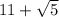 11 + \sqrt{5}