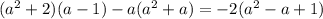 (a^{2} +2)(a-1)-a(a^{2} +a)=-2(a^{2} -a+1)