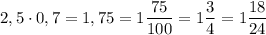 2,5 \cdot 0,7 = 1,75 = 1\dfrac{75}{100} =1\dfrac{3}{4}=1\dfrac{18}{24}