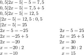 0,5|2x-5|-5=7,5\\0,5|2x-5|=7,5+5\\0,5|2x-5|=12,5\\|2x-5|=12,5:0,5\\|2x-5|=25\\2x-5=-25 \ \ \ \ \ \ \ \ \ \ \ \ \ \ \ \ \ \ \ \ 2x-5=25\\2x=-25+5 \ \ \ \ \ \ \ \ \ \ \ \ \ \ \ \ \ \ \ \ 2x=25+5\\2x=-20 \ \ \ \ \ \ \ \ \ \ \ \ \ \ \ \ \ \ \ \ \ \ \ \ \ 2x=30\\x=-20:2 \ \ \ \ \ \ \ \ \ \ \ \ \ \ \ \ \ \ \ \ \ \ \ \ x=30:2\\x=-10 \ \ \ \ \ \ \ \ \ \ \ \ \ \ \ \ \ \ \ \ \ \ \ \ \ \ \ \ x=15