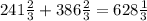 241\frac{2}{3}+386\frac{2}{3} = 628\frac{1}{3}