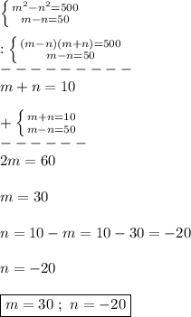 \left \{ {{m^{2}-n^{2}=500} \atop {m-n=50}} \right.\\\\:\left \{ {{(m-n)(m+n)=500} \atop {m-n=50}} \right. \\---------\\m+n=10\\\\+\left \{ {{m+n=10} \atop {m-n=50}} \right.\\------\\2m=60\\\\m=30\\\\n=10-m=10-30=-20\\\\n=-20\\\\\boxed{m=30 \ ; \ n=-20}