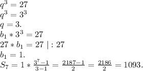 q^3=27\\q^3=3^3\\q=3.\\b_1*3^3=27\\27*b_1=27\ |:27\\b_1=1.\\S_7=1*\frac{3^7-1}{3-1} =\frac{2187-1}{2}=\frac{2186}{2}=1093.