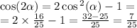 \cos(2 \alpha ) = 2 \cos {}^{2} ( \alpha ) - 1 = \\ = 2 \times \frac{16}{25} - 1 = \frac{32 - 25}{25} = \frac{7}{25}