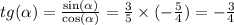 tg( \alpha ) = \frac{ \sin( \alpha ) }{ \cos( \alpha ) } = \frac{3}{5} \times ( - \frac{5}{4} ) = - \frac{3}{4} \\