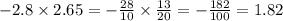 - 2.8 \times 2.65 = - \frac{28}{10} \times \frac{13}{20} = - \frac{182}{100} = 1.82