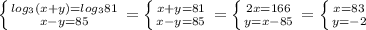 \left \{ {{log_{3}(x+y) ={log_{3}81} \atop {x-y=85}} \right.=\left \{ {{x+y=81} \atop {x-y=85}} \right. =\left \{ {{2x=166} \atop {y=x-85}} \right. =\left \{ {{x=83} \atop {y=-2}} \right.