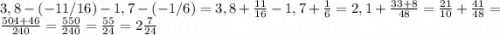 3,8-(-11/16) -1,7-(-1/6)=3,8 +\frac{11}{16}-1,7+\frac{1}{6}=2,1 +\frac{33+8}{48}=\frac{21}{10}+\frac{41}{48} = \frac{504+46}{240} =\frac{550}{240}=\frac{55}{24}= 2\frac{7}{24}