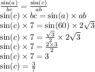 \\ \frac{ \sin(a) }{bc} = \frac{ \sin(c) }{ab} \\ \sin(c) \times bc = \sin(a) \times ab \\ \sin(c) \times 7 = \sin(60) \times 2 \sqrt{3} \\ \sin(c) \times 7 = \frac{ \sqrt{3} }{2} \times 2 \sqrt{3 } \\ \sin(c) \times 7 = \frac{2 \times 3}{2} \\ \sin(c) \times 7 = 3 \\ \sin(c) = \frac{3}{7}