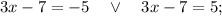 3x-7=-5 \quad \vee \quad 3x-7=5;