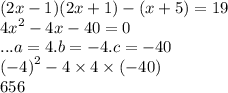 (2x - 1)(2x + 1) - (x + 5) = 19 \\ {4x}^{2} - 4x - 40 = 0 \\ ...a = 4 .b = - 4 .c = - 40 \\ {( - 4)}^{2} - 4 \times 4 \times ( - 40) \\ 656