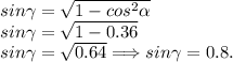 sin\gamma = \sqrt{1-cos^2\alpha}\\sin\gamma = \sqrt{1-0.36}\\sin\gamma = \sqrt{0.64} \Longrightarrow sin\gamma = 0.8.