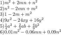 1)m {}^{2} + 2mn + n {}^{2} \\ 2)n {}^{2} - 2mn + m {}^{2} \\ 3)1 - 2m + m {}^{2} \\ 4)9x {}^{2} - 24xy + 16y {}^{2} \\ 5) \frac{1}{4} a {}^{2} + \frac{2}{3} ab + \frac{4}{9} b {}^{2} \\ 6)0.01m {}^{2} - 0.06mn + 0.0 9n {}^{2}