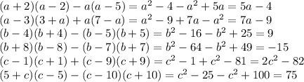 (a + 2)(a - 2) - a(a - 5) = {a}^{2} - 4 - {a}^{2} + 5a = 5a - 4 \\ (a - 3)(3 + a) + a(7 - a) = {a}^{2} - 9 + 7a - {a}^{2} = 7a - 9 \\ (b - 4)(b + 4) - (b - 5)(b + 5) = {b}^{2} - 16 - {b}^{2} + 25 = 9 \\ (b + 8)(b - 8) - (b - 7)(b + 7) = {b}^{2} - 64 - {b}^{2} + 49 = - 15 \\ (c - 1)(c + 1) + (c - 9)(c + 9) = {c}^{2} - 1 + {c}^{2} - 81 = 2 {c}^{2} - 82 \\ (5 + c)(c - 5) - (c - 10)(c + 10) = {c}^{2} - 25 - {c}^{2} + 100 = 75