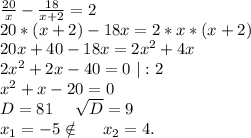 \frac{20}{x} -\frac{18}{x+2} =2\\20*(x+2)-18x=2*x*(x+2)\\20x+40-18x=2x^2+4x\\2x^2+2x-40=0\ |:2\\x^2+x-20=0\\D=81\ \ \ \ \sqrt{D} =9\\x_1=-5\notin\ \ \ \ x_2=4.\\