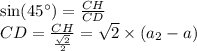 \sin(45^{\circ}) = \frac{CH}{CD} \\ CD = \frac{CH}{ \frac{ \sqrt{2} }{2} } = \sqrt{2} \times (a_2 - a)