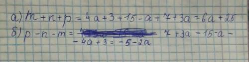 Пусть m=4a+3,n=15-a,p=7+3a.Составьте выражение и приведите его к стандартному виду: а) m+n+p, б) p-n