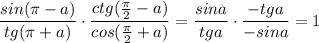 \dfrac{sin(\pi -a)}{tg(\pi+a)}\cdot \dfrac{ctg(\frac{\pi}{2}-a)}{cos(\frac{\pi }{2}+a)}=\dfrac{sina}{tga}\cdot \dfrac{-tga}{-sina}=1