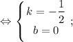 $ \displaystyle \Leftrightarrow \left \{ {{k=-\dfrac{1}{2}} \atop {b=0}} \right. ; $