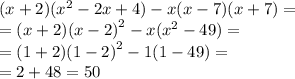 (x + 2)( {x}^{2} - 2x + 4) - x(x - 7)(x + 7) = \\ = (x + 2) {(x - 2)}^{2} - x( {x}^{2} - 49) = \\ = (1 + 2) {(1 - 2)}^{2} - 1(1 - 49) = \\ = 2 + 48 = 50