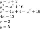 y = x + 2 \\ {y}^{2} = {x}^{2} + 16 \\ {x}^{2} + 4x + 4 = {x}^{2} + 16 \\ 4x = 12 \\ x = 3 \\ y = 5